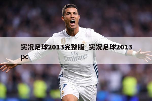 实况足球2013完整版_实况足球2013pc
