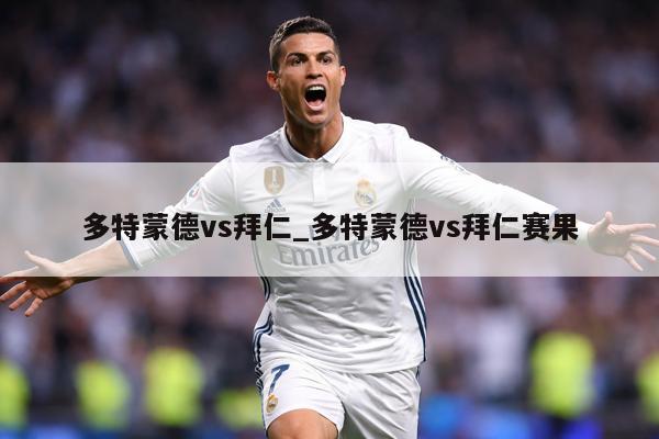多特蒙德vs拜仁_多特蒙德vs拜仁赛果