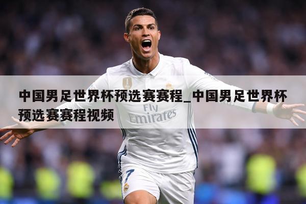 中国男足世界杯预选赛赛程_中国男足世界杯预选赛赛程视频