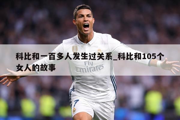 科比和一百多人发生过关系_科比和105个女人的故事