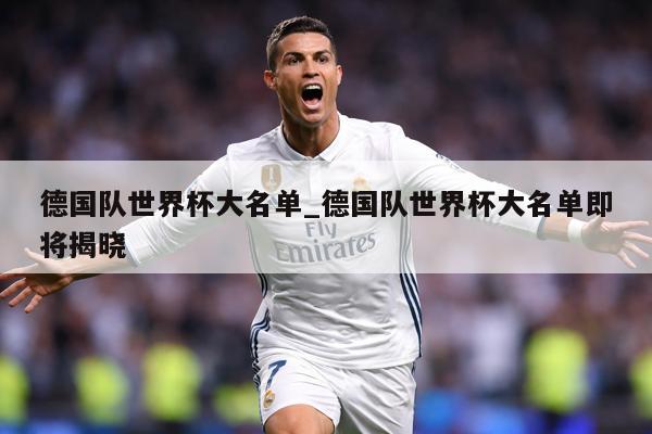 德国队世界杯大名单_德国队世界杯大名单即将揭晓