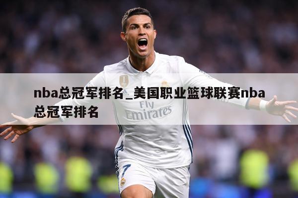 nba总冠军排名_美国职业篮球联赛nba总冠军排名