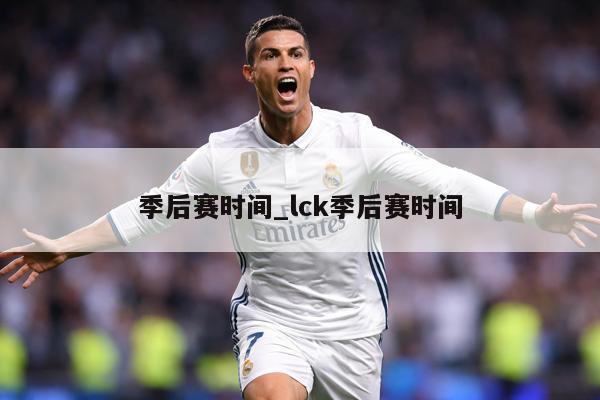 季后赛时间_lck季后赛时间