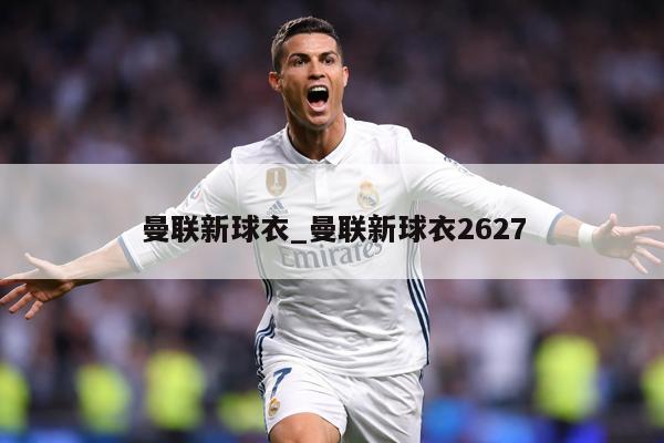 曼联新球衣_曼联新球衣2627
