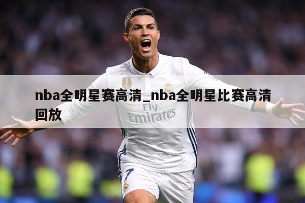 nba全明星赛高清_nba全明星比赛高清回放