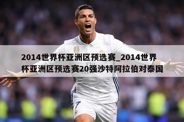 2014世界杯亚洲区预选赛_2014世界杯亚洲区预选赛20强沙特阿拉伯对泰国