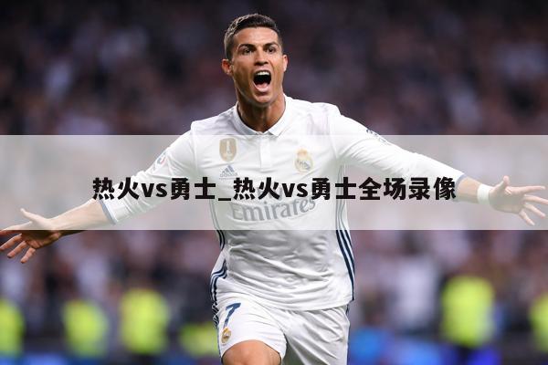热火vs勇士_热火vs勇士全场录像
