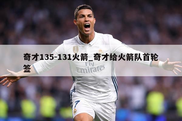 奇才135-131火箭_奇才给火箭队首轮签
