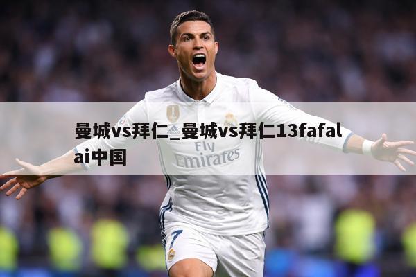 曼城vs拜仁_曼城vs拜仁13fafalai中国