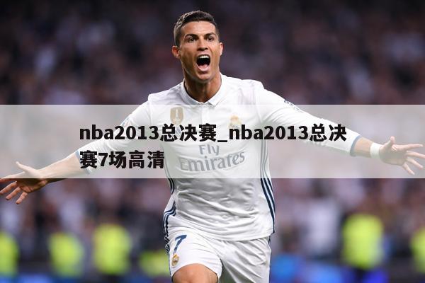 nba2013总决赛_nba2013总决赛7场高清