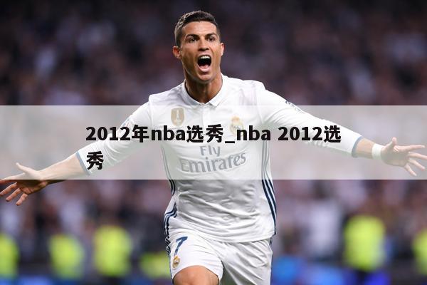 2012年nba选秀_nba 2012选秀