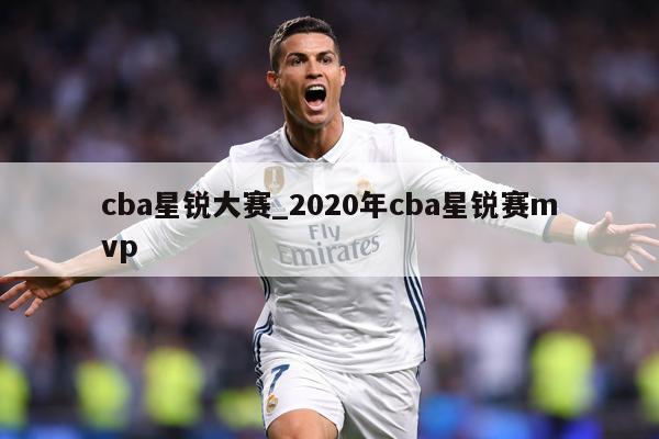 cba星锐大赛_2020年cba星锐赛mvp