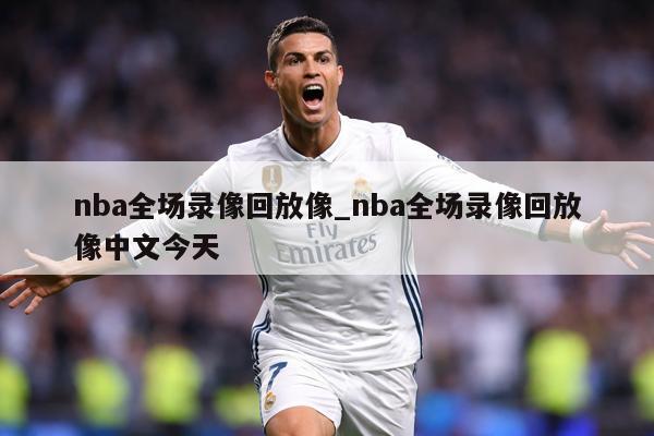 nba全场录像回放像_nba全场录像回放像中文今天