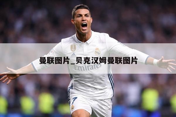 曼联图片_贝克汉姆曼联图片