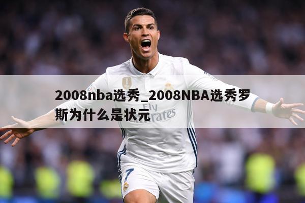 2008nba选秀_2008NBA选秀罗斯为什么是状元