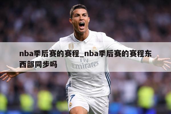 nba季后赛的赛程_nba季后赛的赛程东西部同步吗