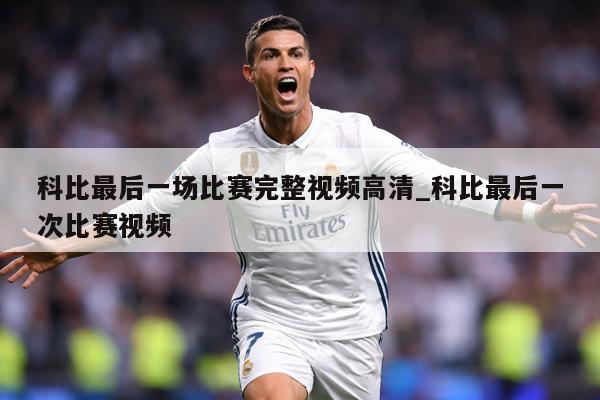 科比最后一场比赛完整视频高清_科比最后一次比赛视频