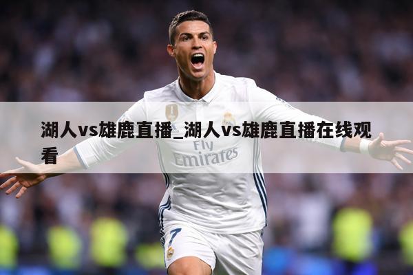 湖人vs雄鹿直播_湖人vs雄鹿直播在线观看