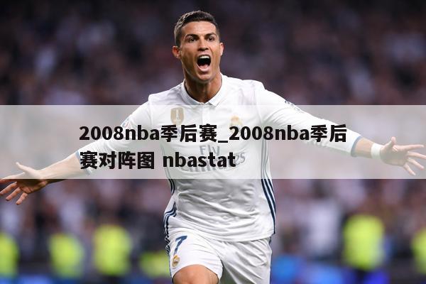 2008nba季后赛_2008nba季后赛对阵图 nbastat