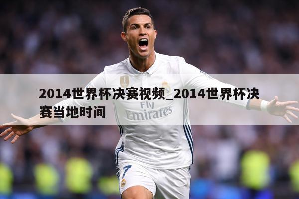 2014世界杯决赛视频_2014世界杯决赛当地时间